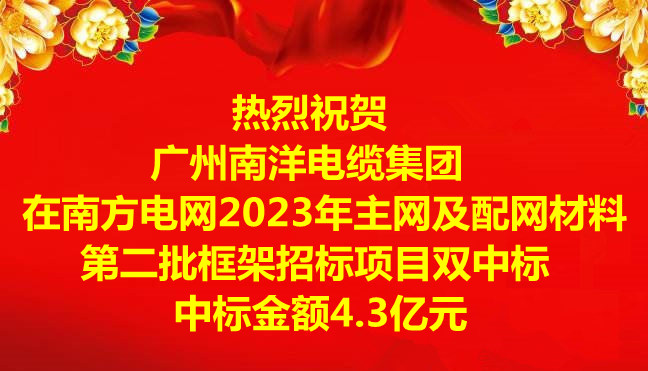 喜訊|祝賀廣州南洋電纜集團在南方電網(wǎng)2023年主網(wǎng)及配網(wǎng)材料第二批框架招標(biāo)項目雙中標(biāo)，中標(biāo)金額4.3億元