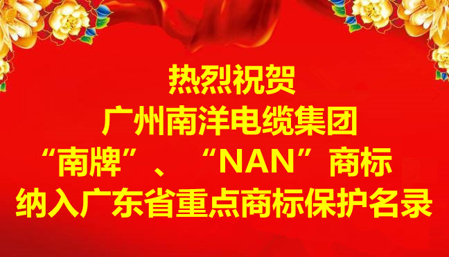 喜訊-廣州南洋電纜集團(tuán)有限公司“南牌”、“NAN”商標(biāo)納入廣東省重點(diǎn)商標(biāo)保護(hù)名錄